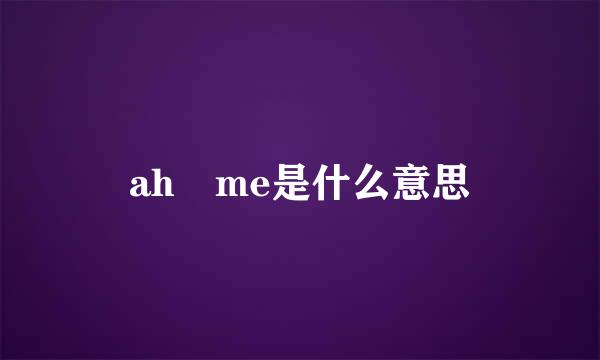 ah me是什么意思