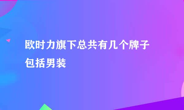 欧时力旗下总共有几个牌子 包括男装