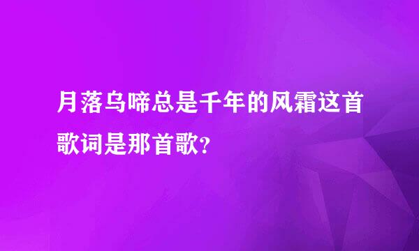 月落乌啼总是千年的风霜这首歌词是那首歌？