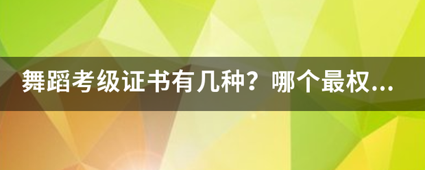 舞蹈考级证书有几种？哪个最权威当染硫数加肉争味利跑？