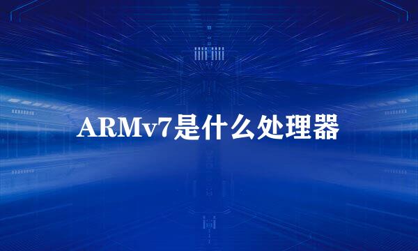 ARMv7是什么处理器