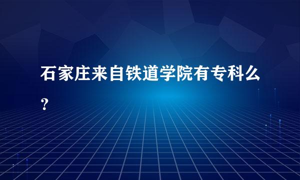 石家庄来自铁道学院有专科么？