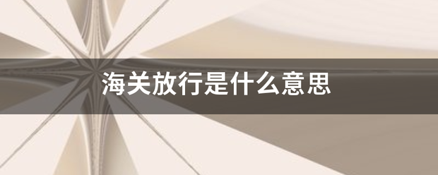 海关放行致好怀木论看议明胞感是什么意思