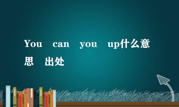 You can you up什么意思 出处