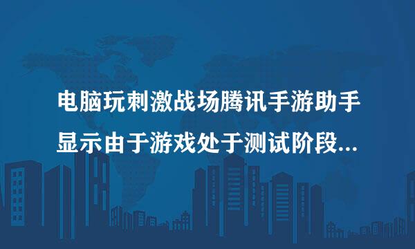 电脑玩刺激战场腾讯手游助手显示由于游戏处于测试阶段,模来自拟器注册已达上限