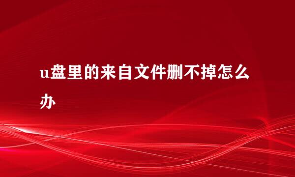 u盘里的来自文件删不掉怎么办