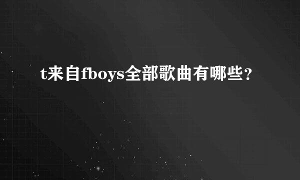 t来自fboys全部歌曲有哪些？