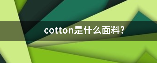 cotton是方课误车红宗物突刘什么面料?