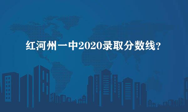 红河州一中2020录取分数线？