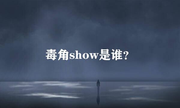 毒角show是谁？