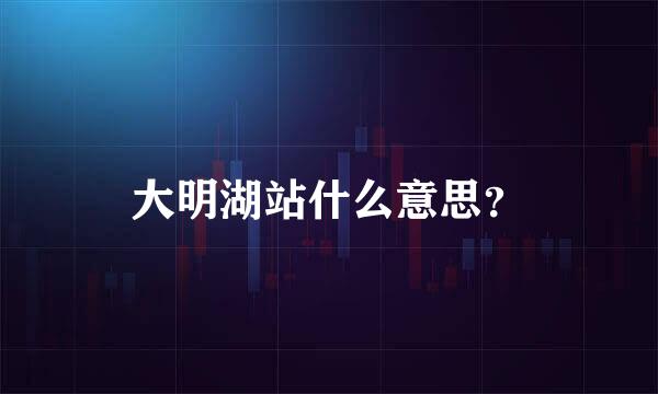 大明湖站什么意思？