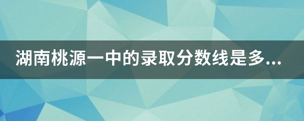 湖南桃源一中的录取分数线是多少？