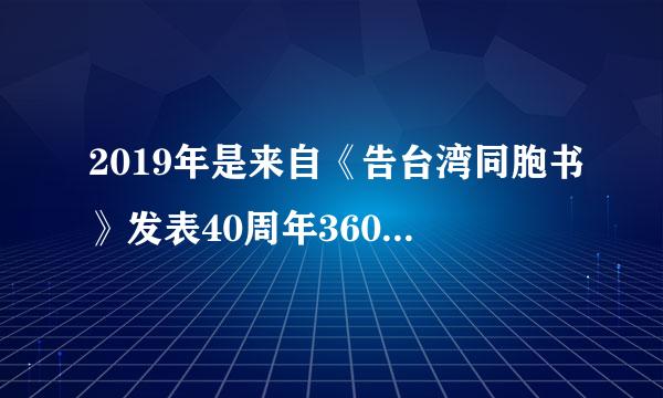 2019年是来自《告台湾同胞书》发表40周年360问答。（    ）