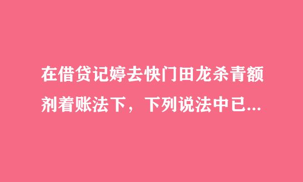 在借贷记婷去快门田龙杀青额剂着账法下，下列说法中已举不正确的是(  )烧迅别花慢掌急随。