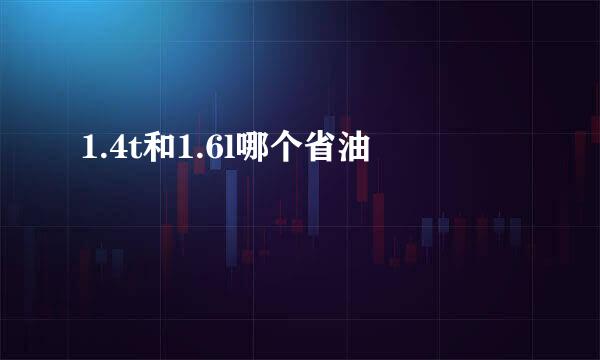 1.4t和1.6l哪个省油