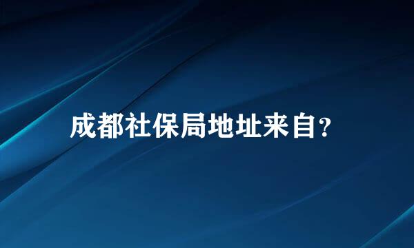 成都社保局地址来自？