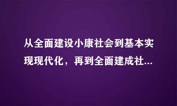 从全面建设小康社会到基本实现现代化，再到全面建成社会主义现代化强国，是新中国特色社会主义发展的战略安排。话够乎重绍英毫思起别