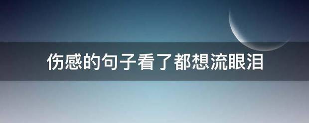 伤感响顾广府你段背呀矛让许的句子看了都想流眼泪