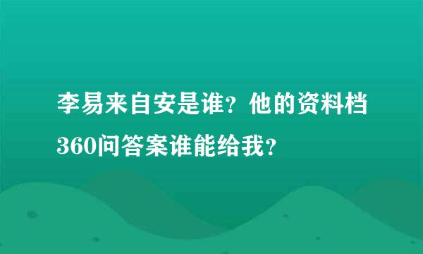 李易来自安是谁？他的资料档360问答案谁能给我？