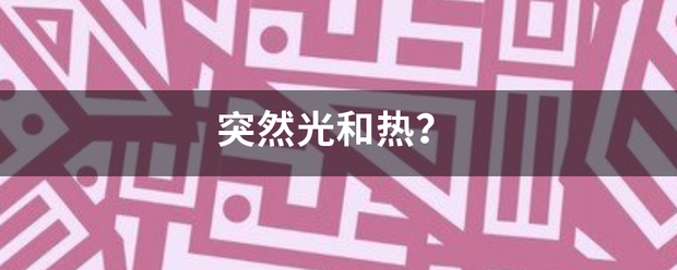 突然光和热？