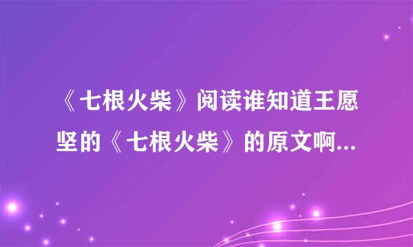 《七根火柴》阅读谁知道王愿坚的《七根火柴》的原文啊?告告我吧