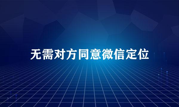 无需对方同意微信定位