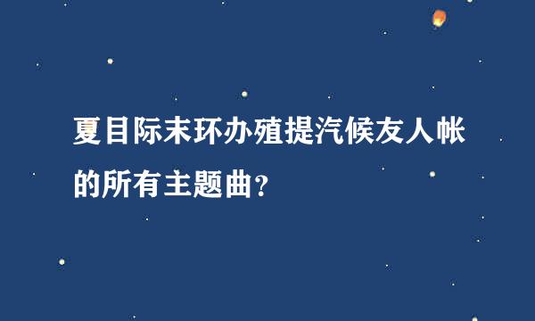 夏目际末环办殖提汽候友人帐的所有主题曲？