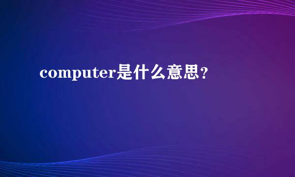 computer是什么意思？