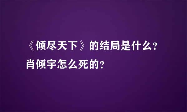 《倾尽天下》的结局是什么？肖倾宇怎么死的？