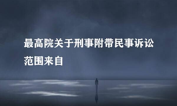 最高院关于刑事附带民事诉讼范围来自