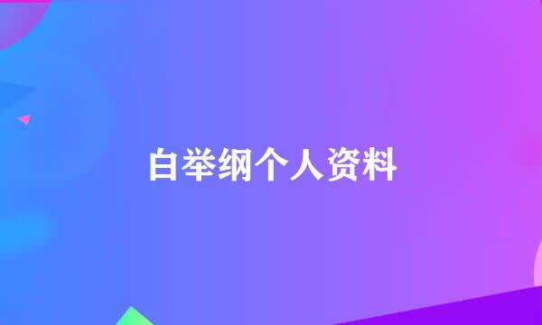 白举纲个人资料