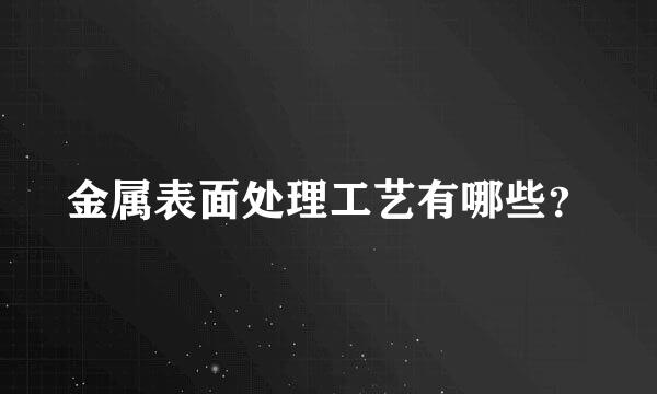 金属表面处理工艺有哪些？