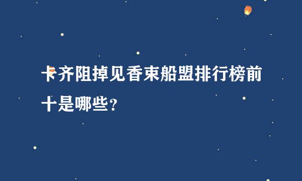 卡齐阻掉见香束船盟排行榜前十是哪些？