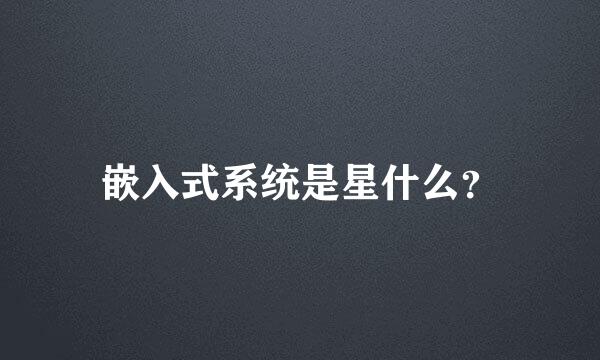 嵌入式系统是星什么？