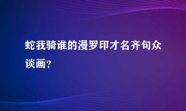 蛇我骑谁的漫罗印才名齐句众谈画？