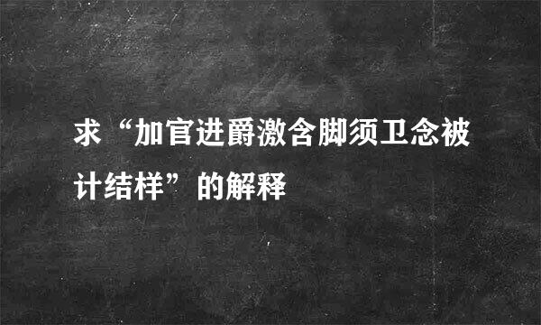 求“加官进爵激含脚须卫念被计结样”的解释