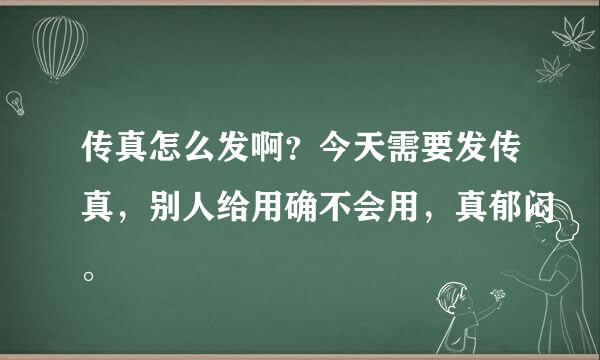 传真怎么发啊？今天需要发传真，别人给用确不会用，真郁闷。