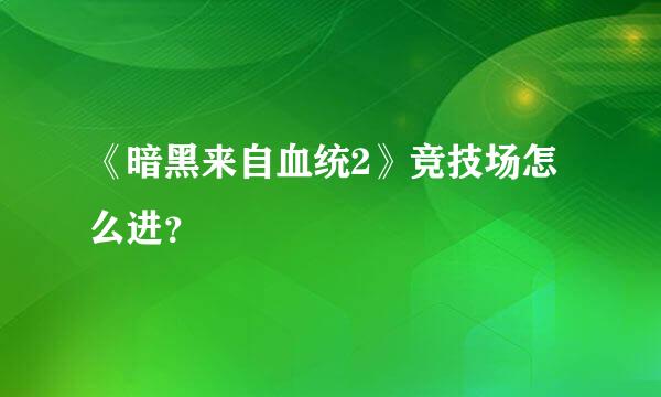 《暗黑来自血统2》竞技场怎么进？