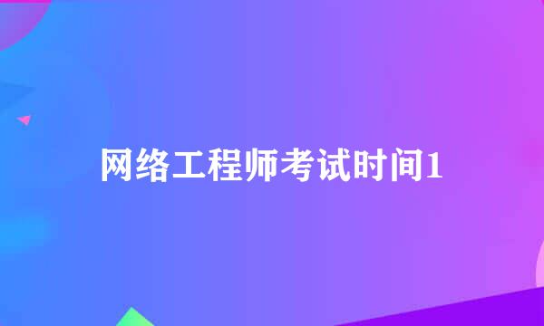 网络工程师考试时间1