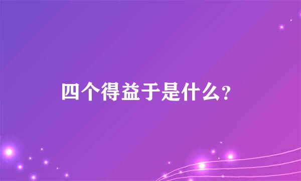 四个得益于是什么？