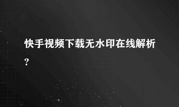 快手视频下载无水印在线解析？