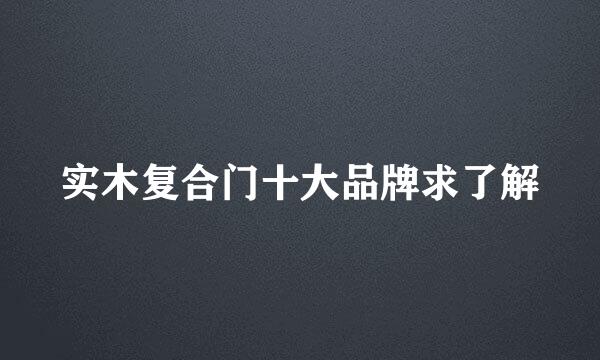 实木复合门十大品牌求了解