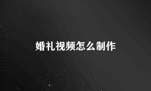 婚礼视频怎么制作