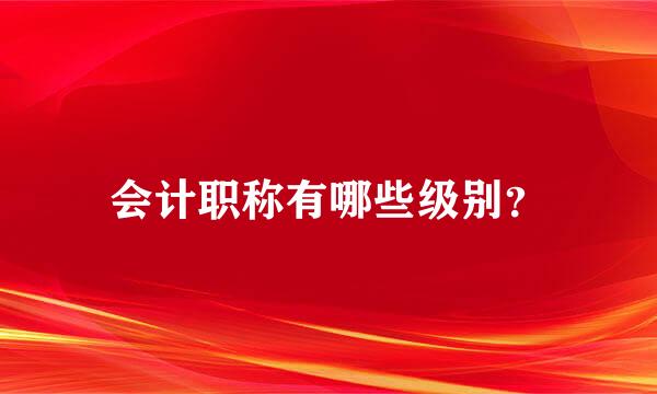 会计职称有哪些级别？