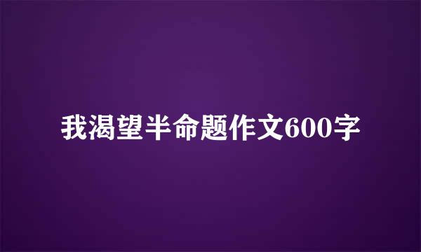 我渴望半命题作文600字