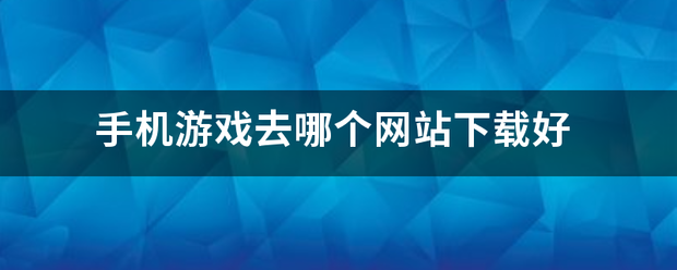 手机游戏去哪个网站下载好