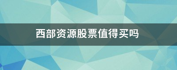 西部资源股票值来自得买吗