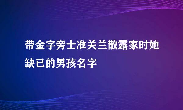 带金字旁士准关兰散露家时她缺已的男孩名字