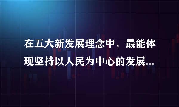 在五大新发展理念中，最能体现坚持以人民为中心的发展思想的是创新理念。（  ）