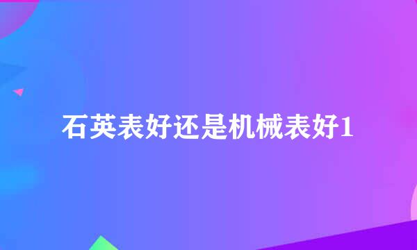 石英表好还是机械表好1